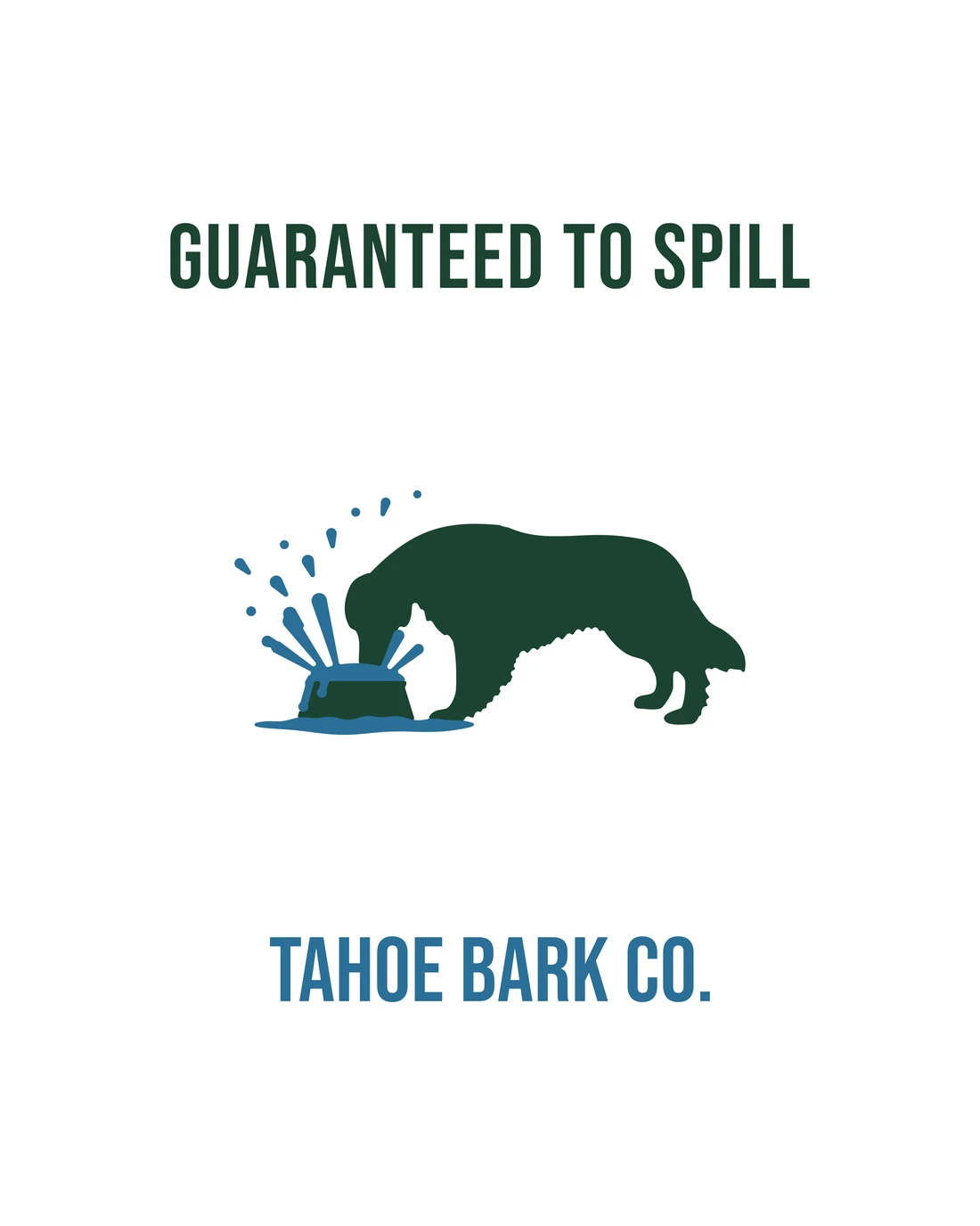 Guaranteed to Spill as printed around the white bowl: GUARANTEED TO SPILL in pine, a retriever face-first in a bowl of splashing water, and TAHOE BARK CO. in lake blue